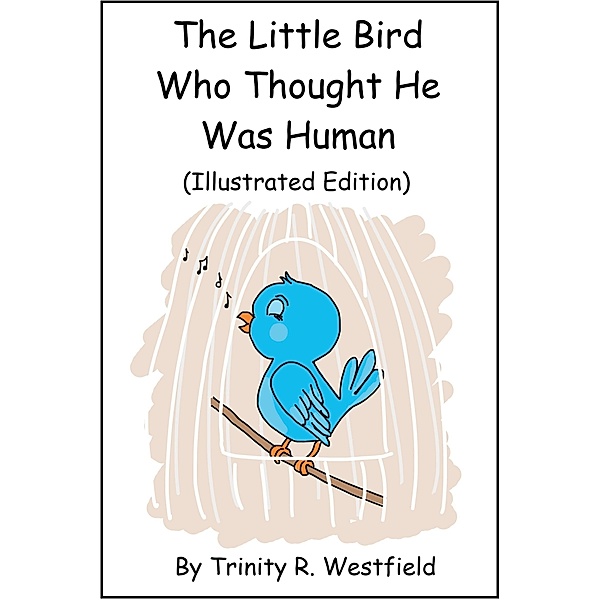 Little Bird Who Thought He Was Human (Illustrated Edition) / Trinity R. Westfield, Trinity R. Westfield