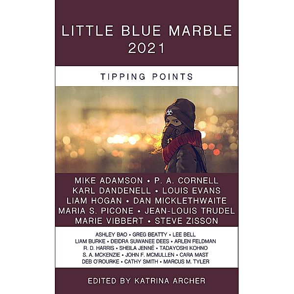 Little Blue Marble 2021: Tipping Points / Little Blue Marble, Katrina Archer, Louis Evans, Arlen Feldman, R. D. Harris, Liam Hogan, Sheila Jenné, Tadayoshi Kohno, Cara Mast, S. A. McKenzie, John F. McMullen, Dan Micklethwaite, Mike Adamson, Deb O'Rourke, Maria S. Picone, Cathy Smith, Jean-Louis Trudel, Marcus M. Tyler, Marie Vibbert, Steve Zisson, Ashley Bao, Greg Beatty, Lee Bell, Liam Burke, P. A. Cornell, Karl Dandenell, Deidra Suwanee Dees