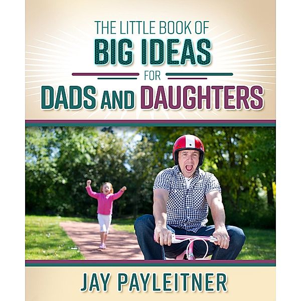 Little Book of Big Ideas for Dads and Daughters / Harvest House Publishers, Jay Payleitner