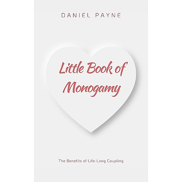 Little Book of Monogamy: The Benefits of Life-Long Coupling, Daniel Payne