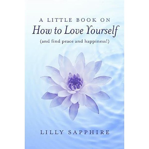 Little Book on How to Love Yourself (and find peace and happiness!), Lilly Sapphire