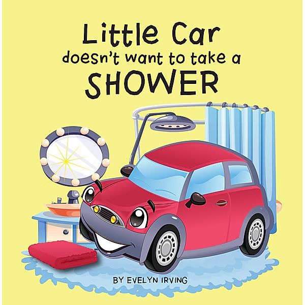 Little Car Doesn't Want to Take a Shower (Little Car Learns Good Manners, #1) / Little Car Learns Good Manners, Evelyn Irving