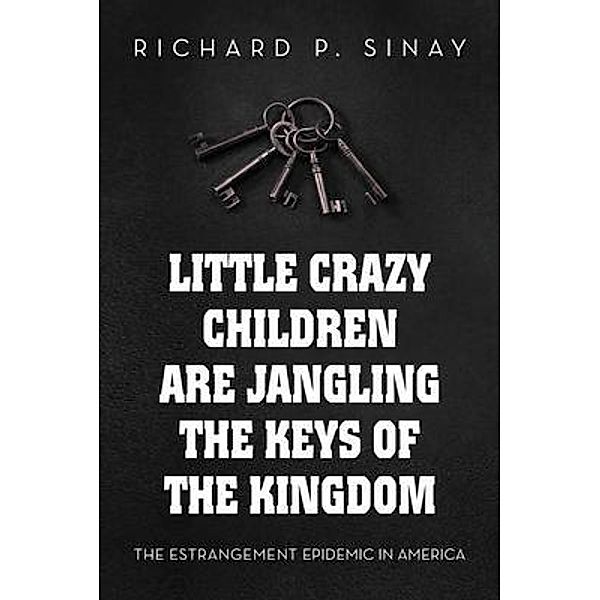 Little Crazy Children Are Jangling the Keys of the Kingdom, Richard P. Sinay