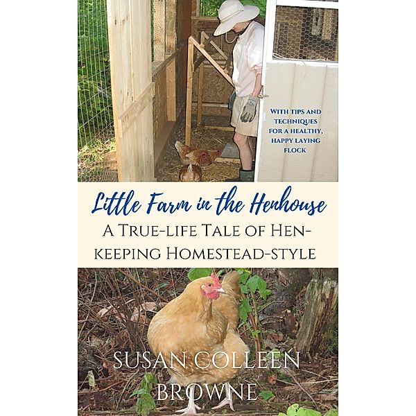Little Farm in the Henhouse: A True-Life Tale of Hen-Keeping Homestead-Style (Little Farm in the Foothills, #4) / Little Farm in the Foothills, Susan Colleen Browne