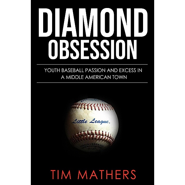 Little Field, Big Time Baseball: Youth Baseball Passion and Excess in a Middle American Town, Tim Mathers