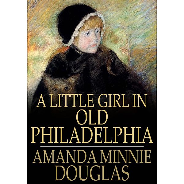 Little Girl in Old Philadelphia / The Floating Press, Amanda Minnie Douglas