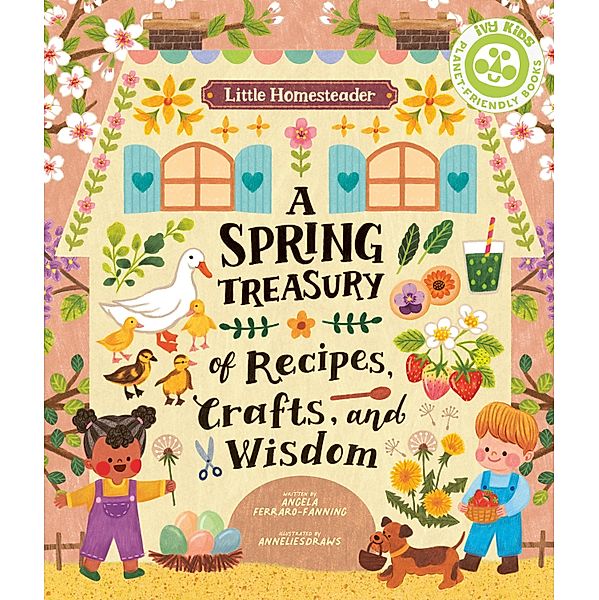 Little Homesteader: A Spring Treasury of Recipes, Crafts and Wisdom / Ivy Kids, Angela Ferraro-Fanning