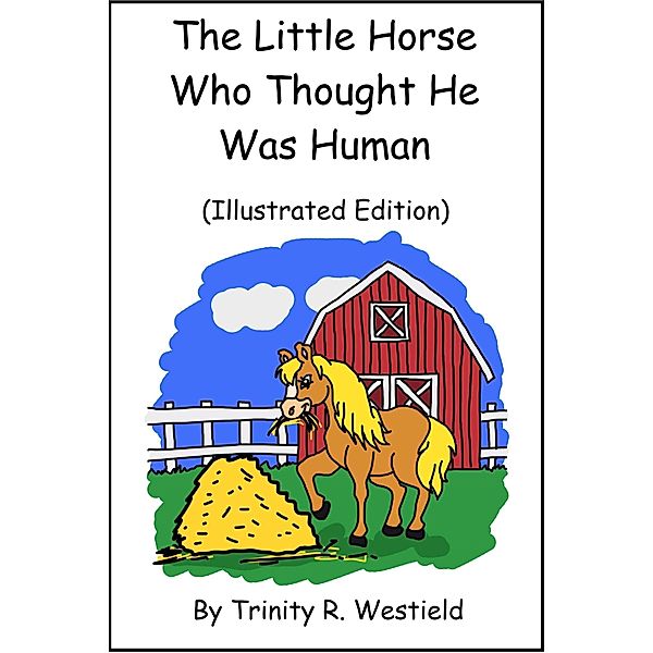 Little Horse Who Thought He Was Human (Illustrated Edition) / Trinity R. Westfield, Trinity R. Westfield