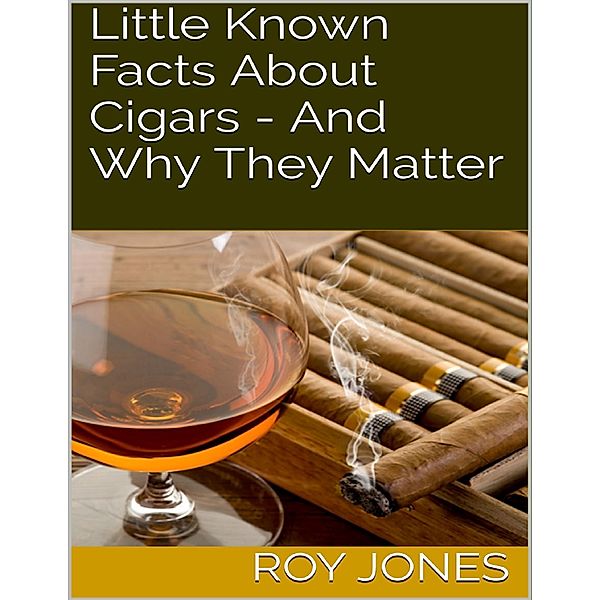 Little Known Facts About Cigars - And Why They Matter, Roy Jones