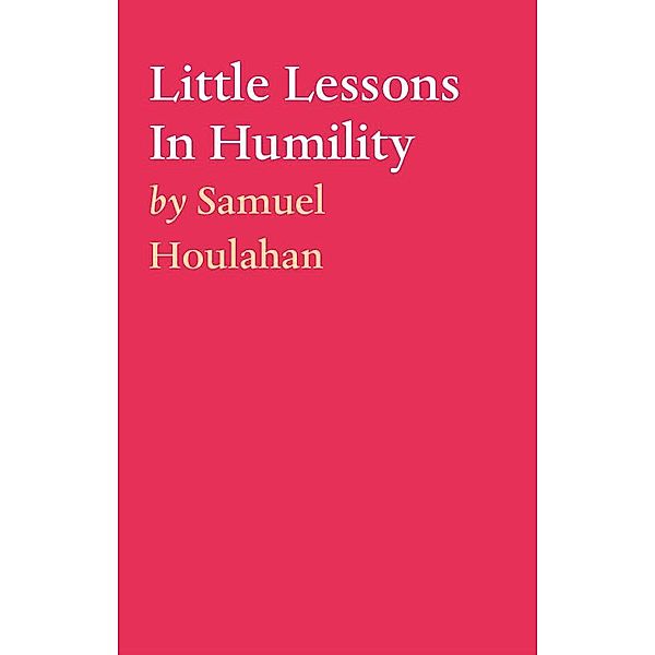 Little Lessons In Humility / Tablo Publishing, Samuel Houlahan