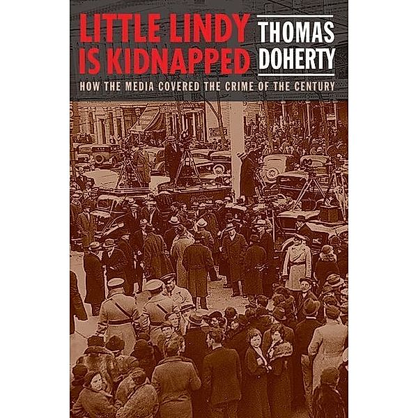 Little Lindy Is Kidnapped: How the Media Covered the Crime of the Century, Thomas Doherty