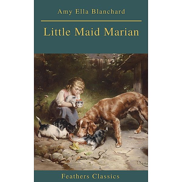 Little Maid Marian (Feathers Classics), Amy Ella Blanchard, Feathers Classics