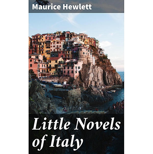 Little Novels of Italy, Maurice Hewlett