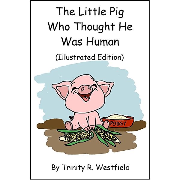 Little Pig Who Thought He Was Human (Illustrated Edition) / Trinity R. Westfield, Trinity R. Westfield