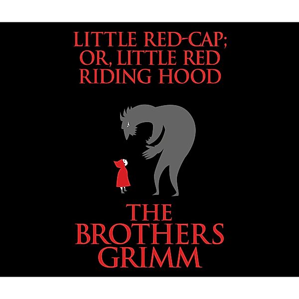 Little Red-Cap (or, Little Red Riding Hood) (Unabridged), The Brothers Grimm