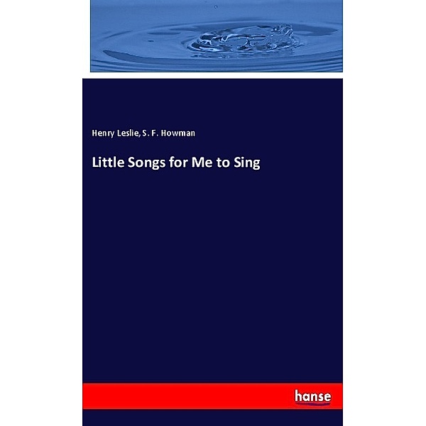 Little Songs for Me to Sing, Henry Leslie, S. F. Howman