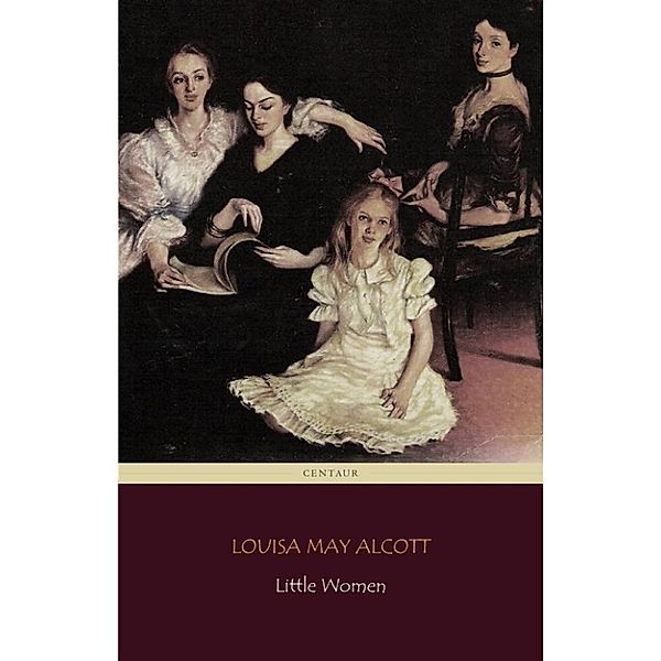 Little Women (Centaur Classics) [The 100 greatest novels of all time - #82], Louisa May Alcott