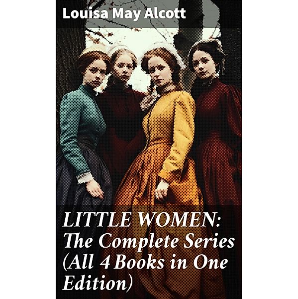 LITTLE WOMEN: The Complete Series (All 4 Books in One Edition), Louisa May Alcott