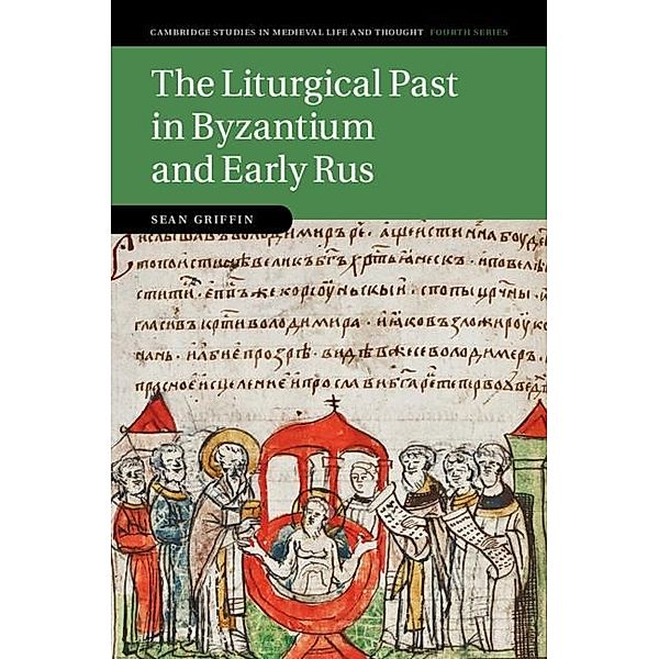 Liturgical Past in Byzantium and Early Rus / Cambridge Studies in Medieval Life and Thought: Fourth Series, Sean Griffin