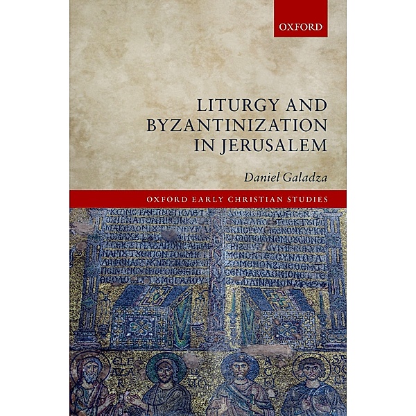 Liturgy and Byzantinization in Jerusalem / Oxford Early Christian Studies, Daniel Galadza