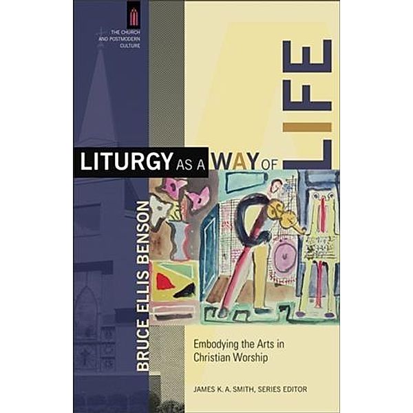 Liturgy as a Way of Life (The Church and Postmodern Culture), Bruce Ellis Benson