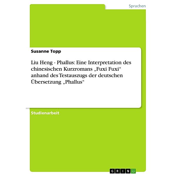 Liu Heng - Phallus: Eine Interpretation des chinesischen Kurzromans Fuxi Fuxi anhand des Testauszugs der deutschen Übe, Susanne Topp