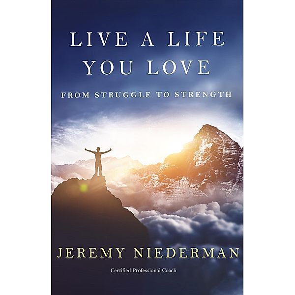 Live a Life You Love: From Struggle to Strength, Jeremy Niederman