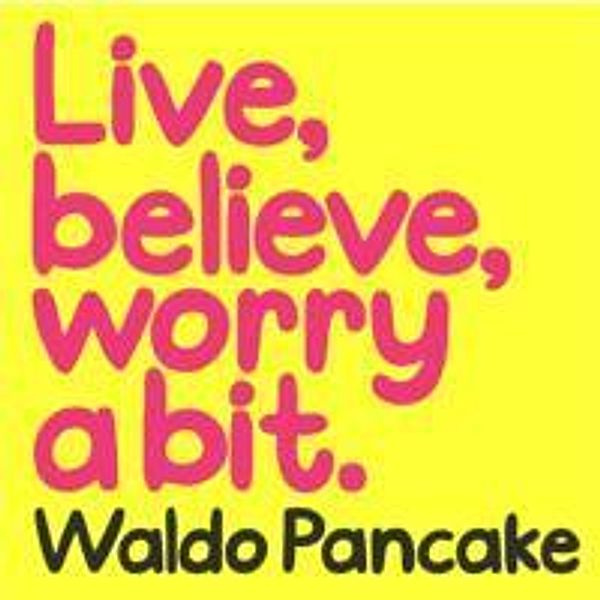Live, Believe, Worry a Bit, Waldo Pancake