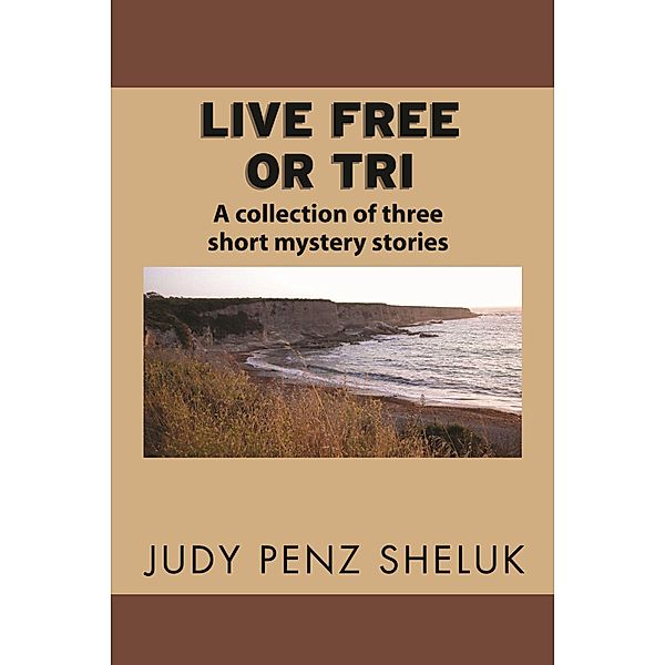 Live Free or Tri: A Collection of Three Short Mystery Stories, Judy Penz Sheluk