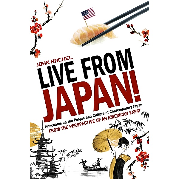 Live From Japan! Anecdotes on the People and Culture of Contemporary Japan From the Perspective of an American Expat, John Rachel