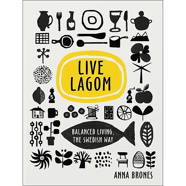 Live Lagom: Balanced Living, The Swedish Way, Anna Brones