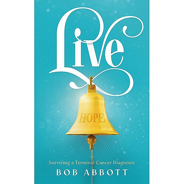 Live: Surviving a Terminal Cancer Diagnosis, Bob Abbott