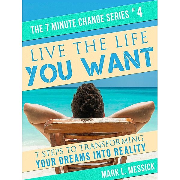 Live The Life You Want (7 Minute Change Series, #4) / 7 Minute Change Series, Mark L. Messick