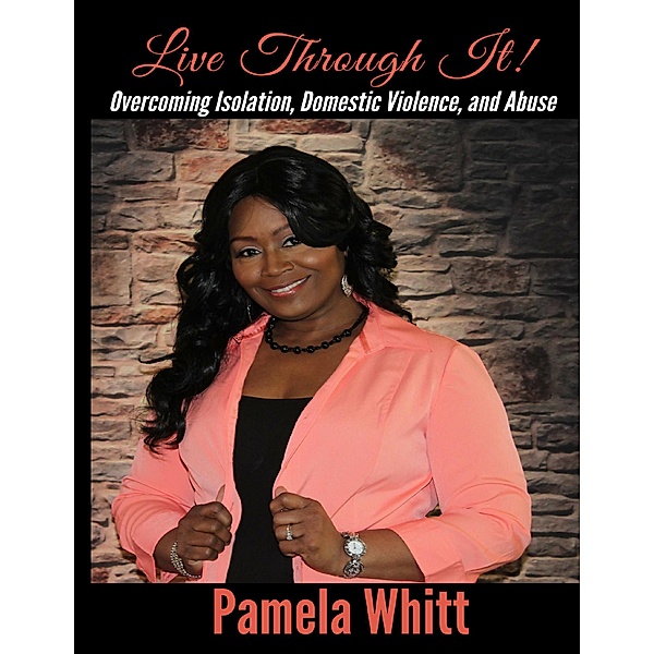 Live Through It: Overcoming Isolation, Domestic Violence, and Abuse, Pamela Whitt