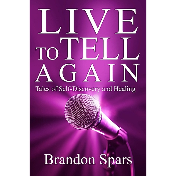 Live to Tell Again: Tales of Self-Discovery and Healing, Brandon Spars