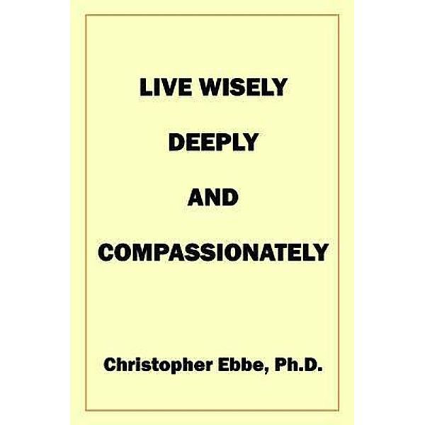 Live Wisely, Deeply, and Compassionately, Christopher Ebbe