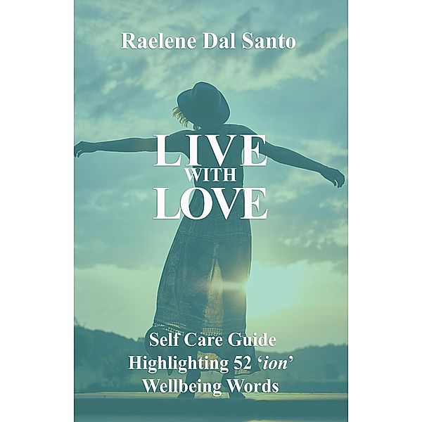 Live with Love: Self Care Guide Highlighting 52 'ion' Wellbeing Words, Raelene Dal Santo