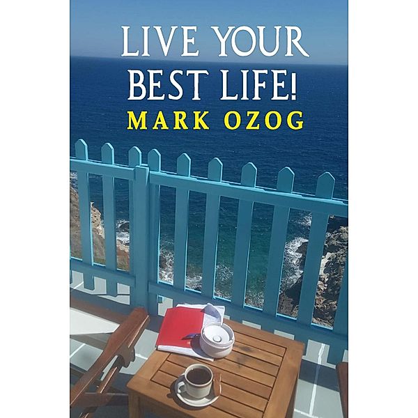 LIVE YOUR BEST LIFE!, Mark Ozog