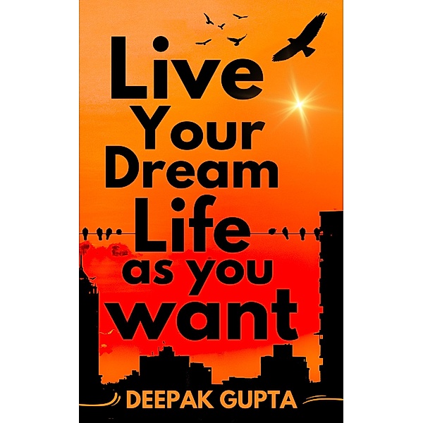 Live Your Dream Life As You Want (100 Minutes Read) / 100 Minutes Read, Deepak Gupta