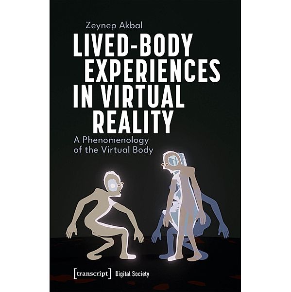 Lived-Body Experiences in Virtual Reality / Digitale Gesellschaft Bd.61, Zeynep Akbal