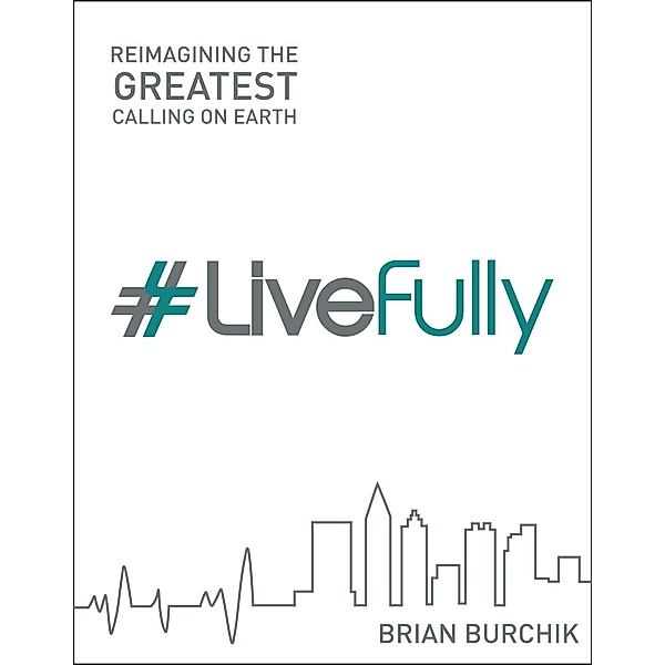 LiveFully: Re-imagining the Greatest Calling on Earth, Brian Burchik