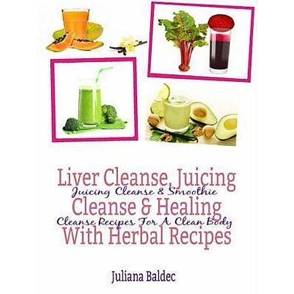 Liver Cleanse, Juicing Cleanse & Healing With Herbal Recipes / Inge Baum, Juliana Baldec