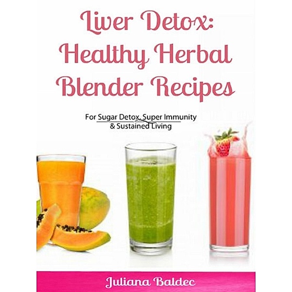 Liver Detox: Healthy Herbal Blender Recipes, Juliana Baldec