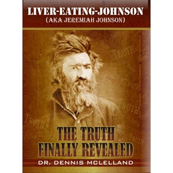 Liver-Eating-Johnson: (a.k.a. Jeremiah Johnson) The Truth Finally Revealed, Dennis McLelland