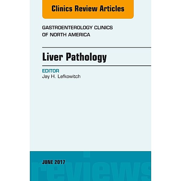 Liver Pathology, An Issue of Gastroenterology Clinics of North America, Jay H. Lefkowitch