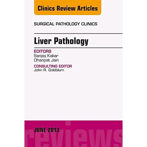 Liver Pathology, An Issue of Surgical Pathology Clinics, Sanjay Kakar, Dhanpat Jain