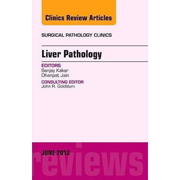 Liver Pathology, An Issue of Surgical Pathology Clinics, Sanjay Kakar, Dhanpat Jain