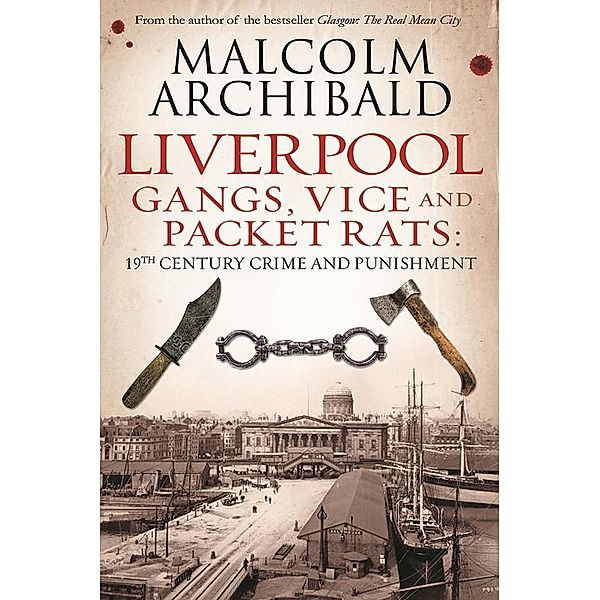 Liverpool: Gangs, Vice and Packet Rats, Malcolm Archibald
