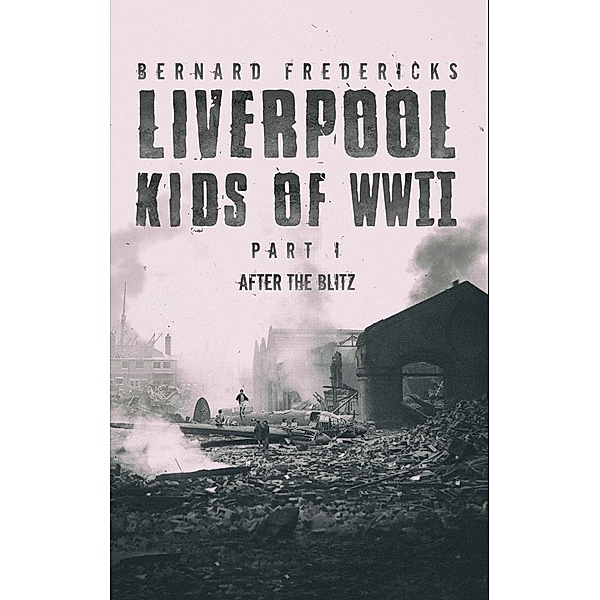 Liverpool Kids of WWII - Part 1 / Austin Macauley Publishers Ltd, Bernard Fredericks