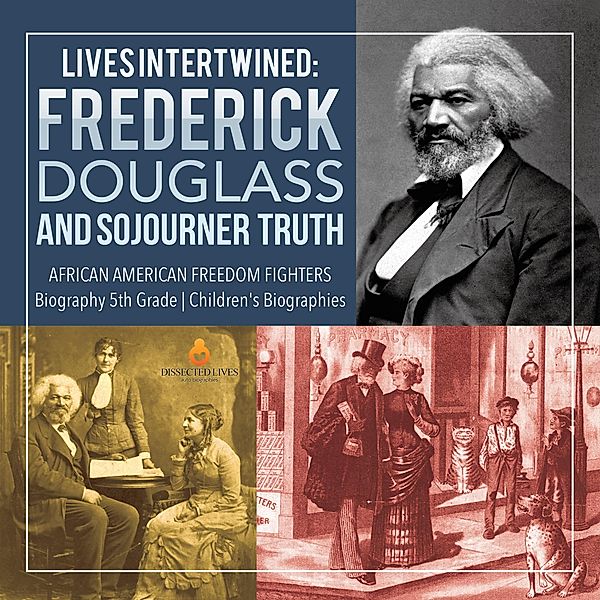 Lives Intertwined : Frederick Douglass and Sojourner Truth | African American Freedom Fighters | Biography 5th Grade | Children's Biographies / Dissected Lives, Dissected Lives